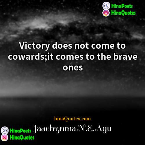 Jaachynma NE Agu Quotes | Victory does not come to cowards;it comes